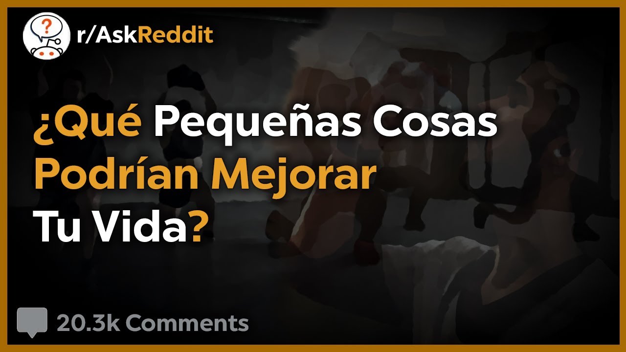 ¿Qué Pequeñas Cosas Podrían Mejorar Tu Vida? - Reddit Pregunta