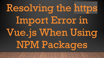 Resolving the https Import Error in Vue.js When Using NPM Packages