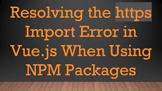 Resolving the https Import Error in Vue.js When Using NPM Packages