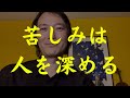 苦しみは、人間を深くする