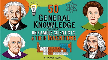 50 General Knowledge Questions on Famous Scientists & Their Groundbreaking Inventions Quiz Challenge