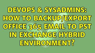 Celebrity DevOps & SysAdmins: How to backup/export office 365 email to pst in exchange hybrid environment? Wealth