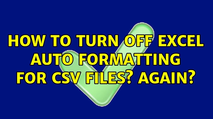 How do I stop CSV from auto formatting?