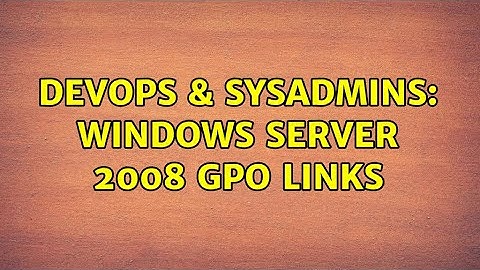 DevOps & SysAdmins: Windows Server 2008 gpo links