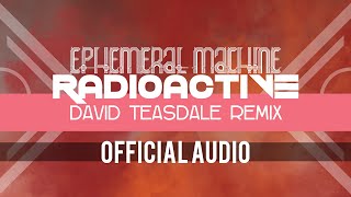 Ephemeral Machine - Radioactive (David Teasdale Remix)