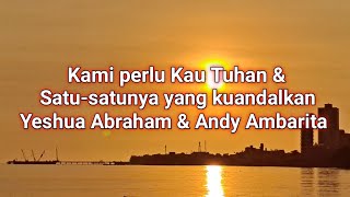 KAMI PERLU KAU TUHAN \u0026 SATU-SATUNYA YG KAMI ANDALKAN LIRIK -YESHUA ABRAHAN \u0026 ANDY AMBARITA