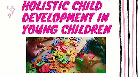 HOLISTIC DEVELOPMENT IN YOUNG CHILDREN