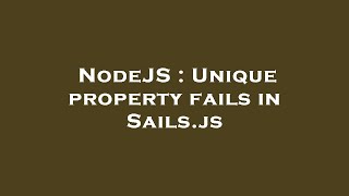 Details NodeJS : Unique property fails in Sails.js Guide