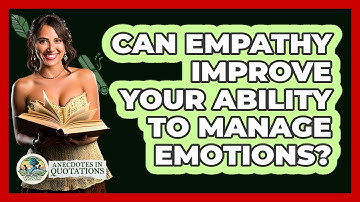 Can Empathy Improve Your Ability To Manage Emotions? - Anecdotes in Quotation