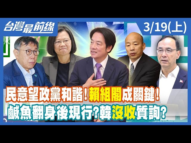 民意望政黨和諧！賴清德組閣成關鍵！ 鹹魚翻身後現行？韓國瑜"沒收"質詢？【台灣最前線】2024.03.19(上)