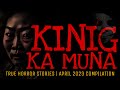 Kinig ka muna  true horror stories  april 2023 compilation