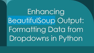 Enhancing BeautifulSoup Output: Formatting Data from Dropdowns in Python
