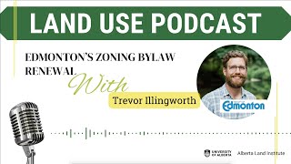 Land Use Podcast Episode 3- Edmonton Zoning Bylaw with the City of Edmonton's Trevor Illingworth