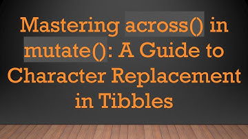 Mastering across() in mutate(): A Guide to Character Replacement in Tibbles