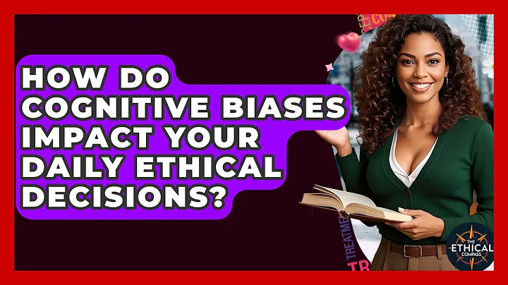 How Do Cognitive Biases Impact Your Daily Ethical Decisions? - The Ethical Compass