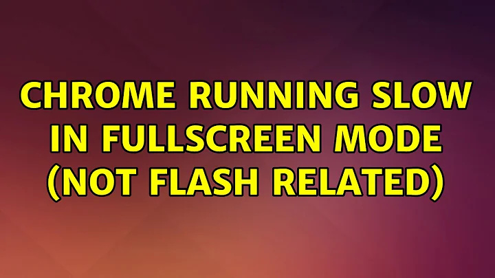 Ubuntu: Chrome running slow in fullscreen mode (not Flash related)
