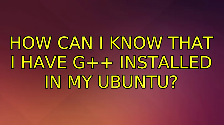 Ubuntu: How can I know that I have g++ installed in my ubuntu? (2 Solutions!!)