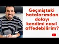 Geçmişteki hatalarımdan dolayı kendimi nasıl affedebilirim?