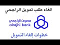 الغاء طلب تمويل الراجحي I كيف الغي طلب تمويل من تطبيق الراجحي 