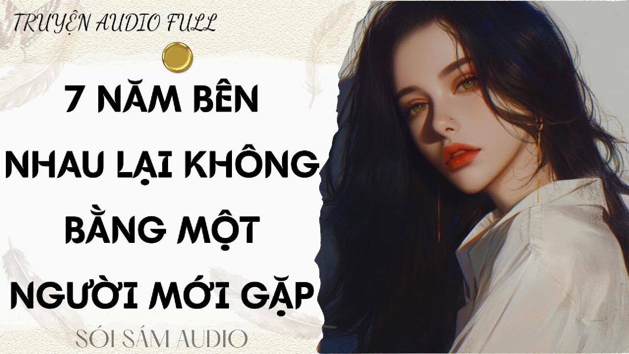 TRUYỆN AUDIO FULL || 7 NĂM BÊN NHAU LẠI KHÔNG BẰNG MỘT NGƯỜI MỚI GẶP