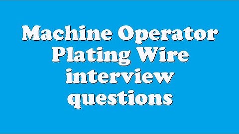 Machine Operator Plating Wire interview questions