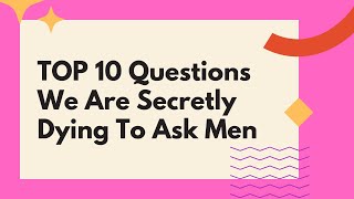 TOP 10 Questions We Are Secretly Dying To Ask Men