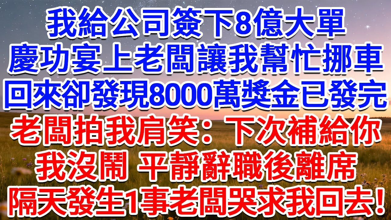 我給公司簽下8億大單，慶功宴上老闆讓我幫忙挪車，回來卻發現8000萬獎金已發完，老闆拍我肩笑：下次補給你。我沒鬧，平靜辭職後離席，隔天發生1事老闆哭求我回去！#為人處世 #生活經驗 #情感故事 #故事