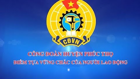 CÔNG ĐOÀN HUYỆN PHÚC THỌ: ĐIỂM TỰA VỮNG CHẮC CỦA NGƯỜI LAO ĐỘNG