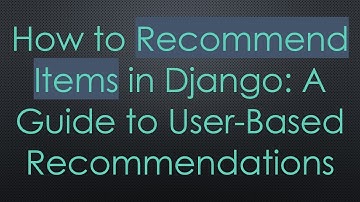 How to Recommend Items in Django: A Guide to User-Based Recommendations