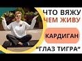 ЧТО ВЯЖУ? ЧЕМ ЖИВУ? || Кардиган «Глаз тигра»