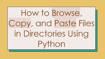 How to Browse, Copy, and Paste Files in Directories Using Python