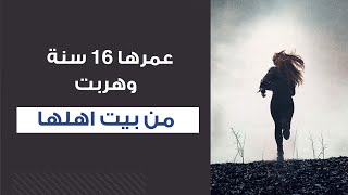 قصتنا | عمرها 16 سنة وهربت من بيت اهلها