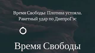 Время Свободы - Время Свободы: Плотина устояла. Ракетный удар по ДнепроГэс