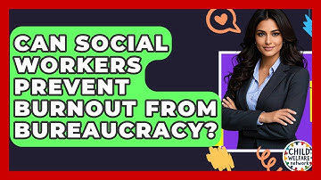 Can Social Workers Prevent Burnout From Bureaucracy? - Child Welfare Network