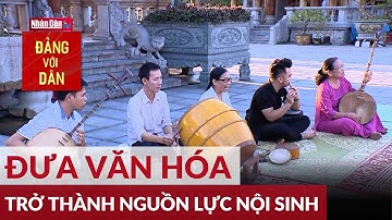 Đưa văn hóa trở thành nguồn lực nội sinh | Từ nghị quyết đến cuộc sống | Đảng với Dân