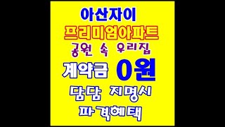 아산 자이아파트 숲속대단지  계약금 0원+입주축하금 010-7271-4488