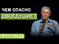 Чем опасно двоедушие?  Проповедь Александра Шевченко