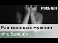 Подкаст «Не бойся!» Почему рак яичка не прощает даже мелких ошибок