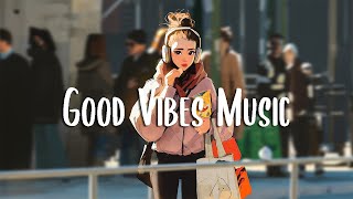 Good Vibes Music Songs That Makes You Feel Better Mood Chill Vibes