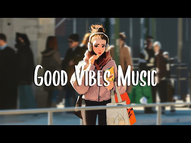 Good Vibes Music 🍀 Songs that makes you feel better mood ~ Chill Vibes class=