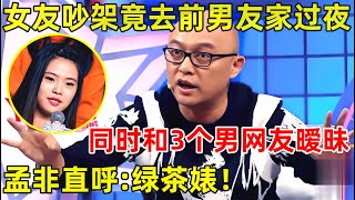 孟非面对面｜女友吵架竟去前男友家过夜!同时和3个男网友暧昧,现场谎话连篇,孟非直呼:绿茶婊!