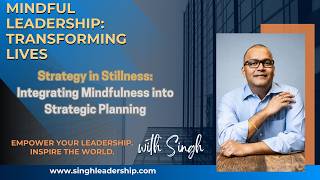 Strategy in Stillness: Integrating Mindfulness into Strategic Planning| Mindful Leadership w/ Singh