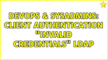 DevOps & SysAdmins: Client Authentication "Invalid credentials" LDAP (2 Solutions!!)