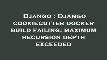 Django : Django cookiecutter docker build failing: maximum recursion depth exceeded