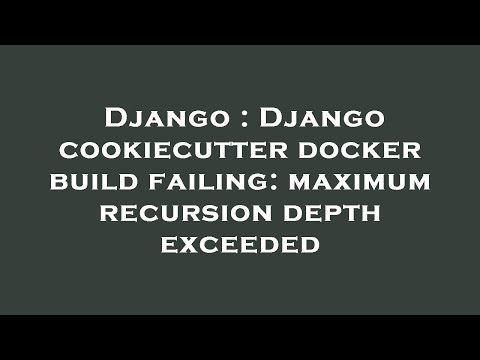 Django : Django cookiecutter docker build failing: maximum recursion depth exceeded