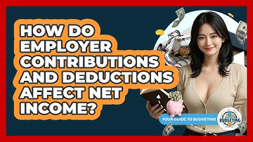 How Do Employer Contributions And Deductions Affect Net Income? - Your Guide to Budgeting