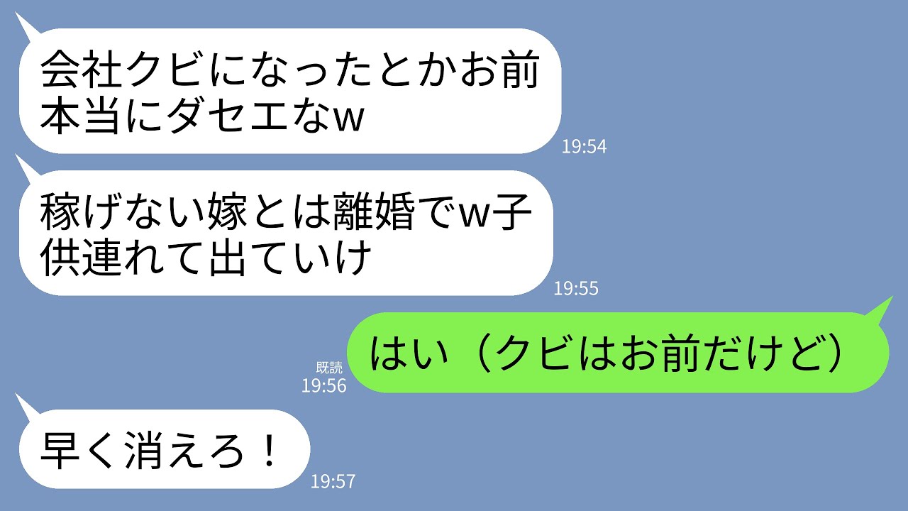 【LINE】同じ職場で働く夫にクビになったことを告げると夫が即離婚宣告。夫「へ〜じゃ離婚な。稼げないクズは子供と出てけ」私「はい（クビはあんただよ）」→そのまま子供と出ていき二度と関わらなかった結果w