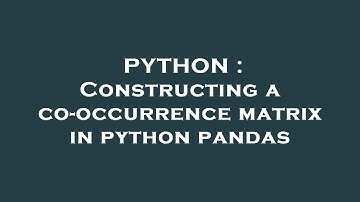 PYTHON : Constructing a co-occurrence matrix in python pandas