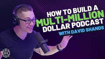 How To Build A Multi-Million Dollar Podcast with David Shands
