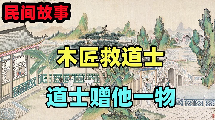 民间故事：木匠救道士，道士赠他一物，使他救出了自己的未婚妻 - 天天要闻